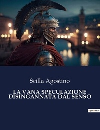 Scilla Agostino - La vana speculazione disingannata dal senso.