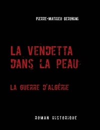 Pierre-Mathieu Geronimi - La vendetta dans la peau - La guerre d'Algérie.