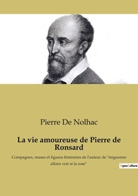 Nolhac pierre De - La vie amoureuse de Pierre de Ronsard - Compagnes, muses et figures féminines de l'auteur de "mignonne allons voir si la rose".