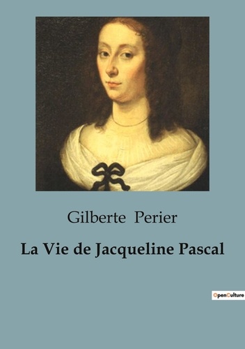 Gilberte Périer - Biographies et mémoires  : La Vie de Jacqueline Pascal.