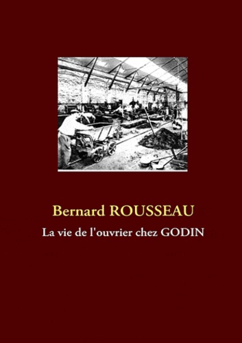 Bernard Rousseau - La vie de l'ouvrier chez Godin.