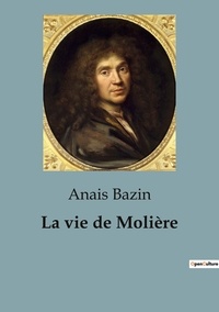 Anais Bazin - Histoire de l'Art et Expertise culturelle  : La vie de Molière - L'extraordinaire destinée de Jean-Baptiste Poquelin, dramaturge, comédien et metteur en scène.