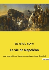 Beyle . et  Stendhal - La vie de Napoléon - une biographie de l'Empereur des Français par Stendhal.