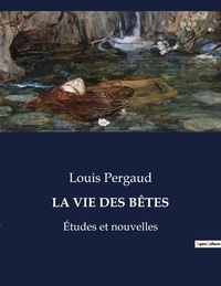 Louis Pergaud - Les classiques de la littérature  : LA VIE DES BÊTES - Études et nouvelles.