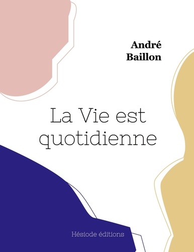 André Baillon - La Vie est quotidienne.
