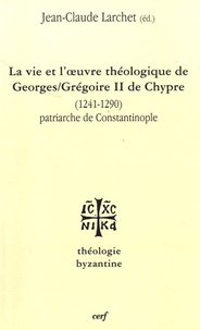 Jean-Claude Larchet - La vie et l'oeuvre de Georges/Grégoire II de Chypre (1241-1290) - Patriarche de Constantinople.