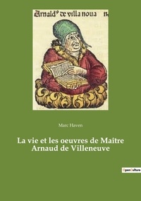 Marc Haven - Ésotérisme et Paranormal  : La vie et les oeuvres de Maître Arnaud de Villeneuve.