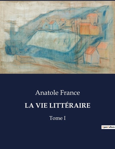 Anatole France - Les classiques de la littérature  : LA VIE LITTÉRAIRE - Tome I.