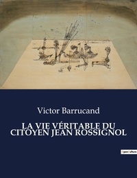 Victor Barrucand - Les classiques de la littérature  : LA VIE VÉRITABLE DU CITOYEN JEAN ROSSIGNOL - ..