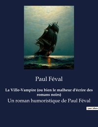 Paul Féval - La Ville-Vampire (ou bien le malheur d'écrire des romans noirs) - Un roman humoristique de Paul Féval.