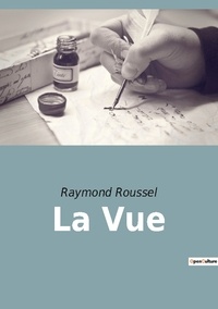 Raymond Roussel - Les classiques de la littérature  : La Vue.