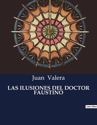 Juan Valera - Littérature d'Espagne du Siècle d'or à aujourd'hui  : Las ilusiones del doctor faustino.