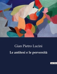 Gian pietro Lucini - Classici della Letteratura Italiana  : Le antitesi e le perversità - 3395.