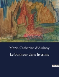 Marie-Catherine d'Aulnoy - Les classiques de la littérature  : Le bonheur dans le crime - ..