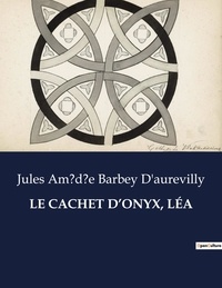D'aurevilly jules amédée Barbey - Les classiques de la littérature  : LE CACHET D'ONYX, LÉA - ..