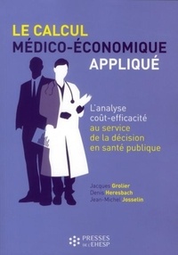 Jacques Grolier et Denis Heresbach - Le calcul médico-économique appliqué - L'analyse coût-efficacité au service de la décision en santé publique.
