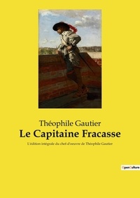 Théophile Gautier - Le Capitaine Fracasse - L'édition intégrale du chef-d'oeuvre de Théophile Gautier.