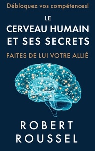 Robert Roussel - Le cerveau humain et ses secrets - Faites de lui votre allié.