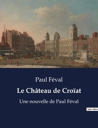 Paul Féval - Le Château de Croïat - Une nouvelle de Paul Féval.