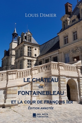 Le château de Fontainebleau. Et la cour de François 1er