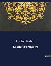 Hector Berlioz - Les classiques de la littérature  : Le chef d'orchestre - ..