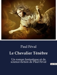Paul Féval - Le Chevalier Ténèbre - Un roman fantastique et de science-fiction de Paul Féval.