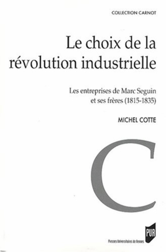 Michel Cotte - Le choix de la révolution industrielle - Les entreprises de Marc Seguin et de ses frères (1815-1835).