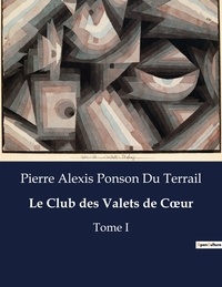 Du terrail pierre alexis Ponson - Les classiques de la littérature  : Le Club des Valets de Coeur - Tome I.