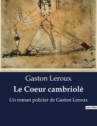 Gaston Leroux - Le Coeur cambriolé - Un roman policier de Gaston Leroux.