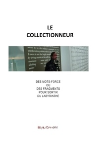 Albert Champeau - Le Collectionneur - Des Mots-Force ou des Fragments pour sortir du Labyrinthe.