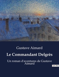 Gustave Aimard - Le Commandant Delgrès - Un roman d'aventures de Gustave Aimard.