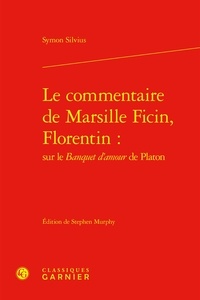 Symon Silvius - Le commentaire de Marsille Ficin, Florentin : sur le Banquet d'amour de Platon.