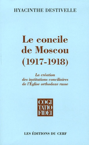 Hyacinthe Destivelle - Le Concile de Moscou (1917-1918) - La création des institutions conciliaires de l'Eglise orthodoxe russe.