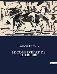 Gaston Leroux - Les classiques de la littérature  : LE COUP D'ÉTAT DE CHÉRIBIBI - ..