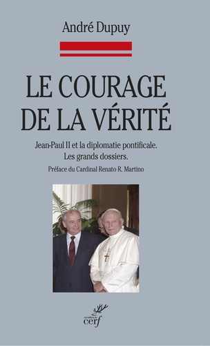 André Dupuy - Le courage de la vérité - Jean-Paul II et la diplomatie pontificale, Les grands dossiers.