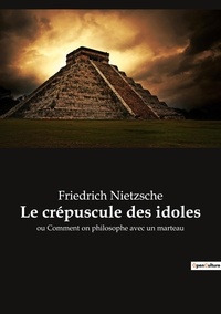 Friedrich Nietzsche - Le crépuscule des idoles - ou Comment on philosophe avec un marteau.