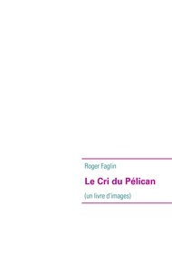 Roger Faglin - Le cri du pélican - Un livre d'images.