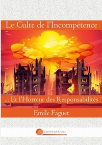 Emile Faguet - Liberté  : Le Culte de l'Incompétence - Et l'Horreur des Responsabilités.