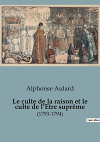 Alphonse Aulard - Sociologie et Anthropologie  : Le culte de la raison et le culte de l'Etre suprême - (1793-1794).
