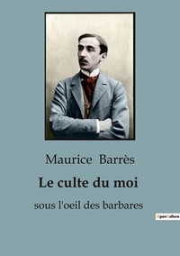 Maurice Barrès - Biographies et mémoires  : Le culte du moi - sous l'oeil des barbares.