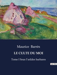 Maurice Barrès - Les classiques de la littérature  : Le culte du moi - Tome I Sous l'oeildes barbares.