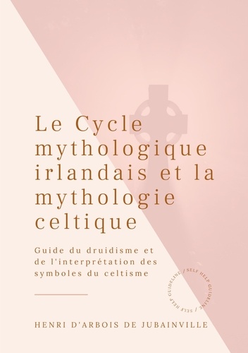 Le Cycle mythologique irlandais et la mythologie celtique. Guide du druidisme et de l'interprétation des symboles du celtisme