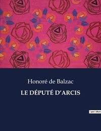 Honoré de Balzac - Les classiques de la littérature  : LE DÉPUTÉ D'ARCIS - ..
