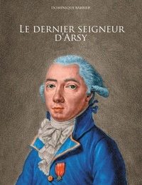 Dominique Barbier - Le dernier seigneur d'Arsy - Louis-Marthe, marquis de Gouy d'Arsy.