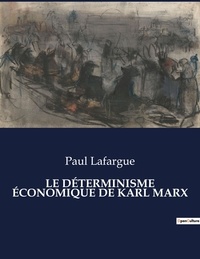 Paul Lafargue - Les classiques de la littérature  : LE DÉTERMINISME ÉCONOMIQUE DE KARL MARX - ..