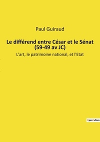 Paul Guiraud - Le différend entre César et le Sénat (59-49 av JC) - L'art, le patrimoine national, et l'Etat.
