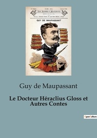 Guy de Maupassant - Le Docteur Héraclius Gloss et Autres Contes.