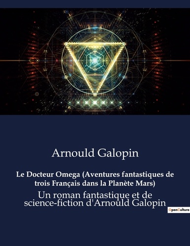 Arnould Galopin - Le Docteur Omega (Aventures fantastiques de trois Français dans la Planète Mars) - Un roman fantastique et de science-fiction d'Arnould Galopin.