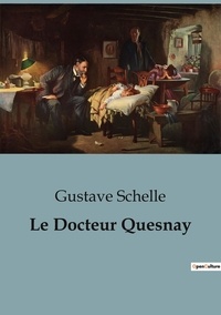 Gustave Schelle - Biographies et mémoires  : Le Docteur Quesnay.