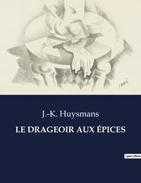 J.-k. Huysmans - Les classiques de la littérature  : LE DRAGEOIR AUX ÉPICES - ..